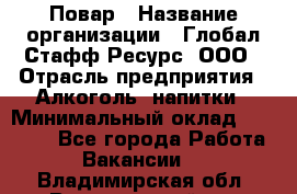 Повар › Название организации ­ Глобал Стафф Ресурс, ООО › Отрасль предприятия ­ Алкоголь, напитки › Минимальный оклад ­ 25 000 - Все города Работа » Вакансии   . Владимирская обл.,Вязниковский р-н